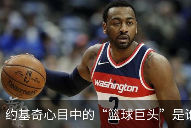 约基奇心目中的“篮球巨头”是谁？